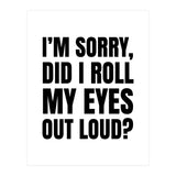 I'm Sorry Did I Roll My Eyes Out Loud (Print Only) thumbnail