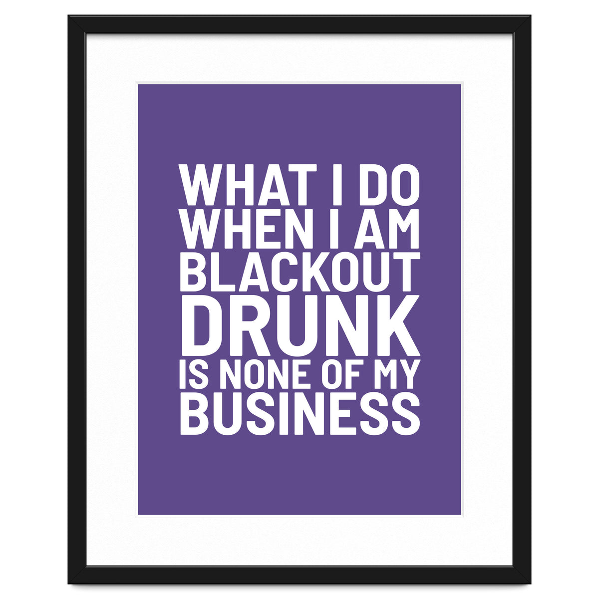 What I Do When I Am Blackout Drunk Is None Of My Business Ultra Violet