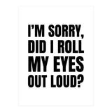 I'm Sorry Did I Roll My Eyes Out Loud (Print Only) thumbnail