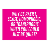 Why Be Racist, Sexist, Homophobic, Or Transphobic When You Could Just Be Quiet Pink (Print Only)