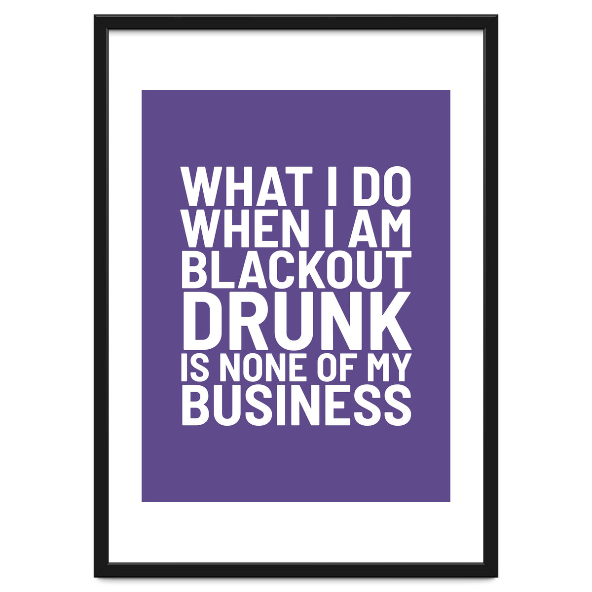 What I Do When I Am Blackout Drunk Is None Of My Business Ultra Violet