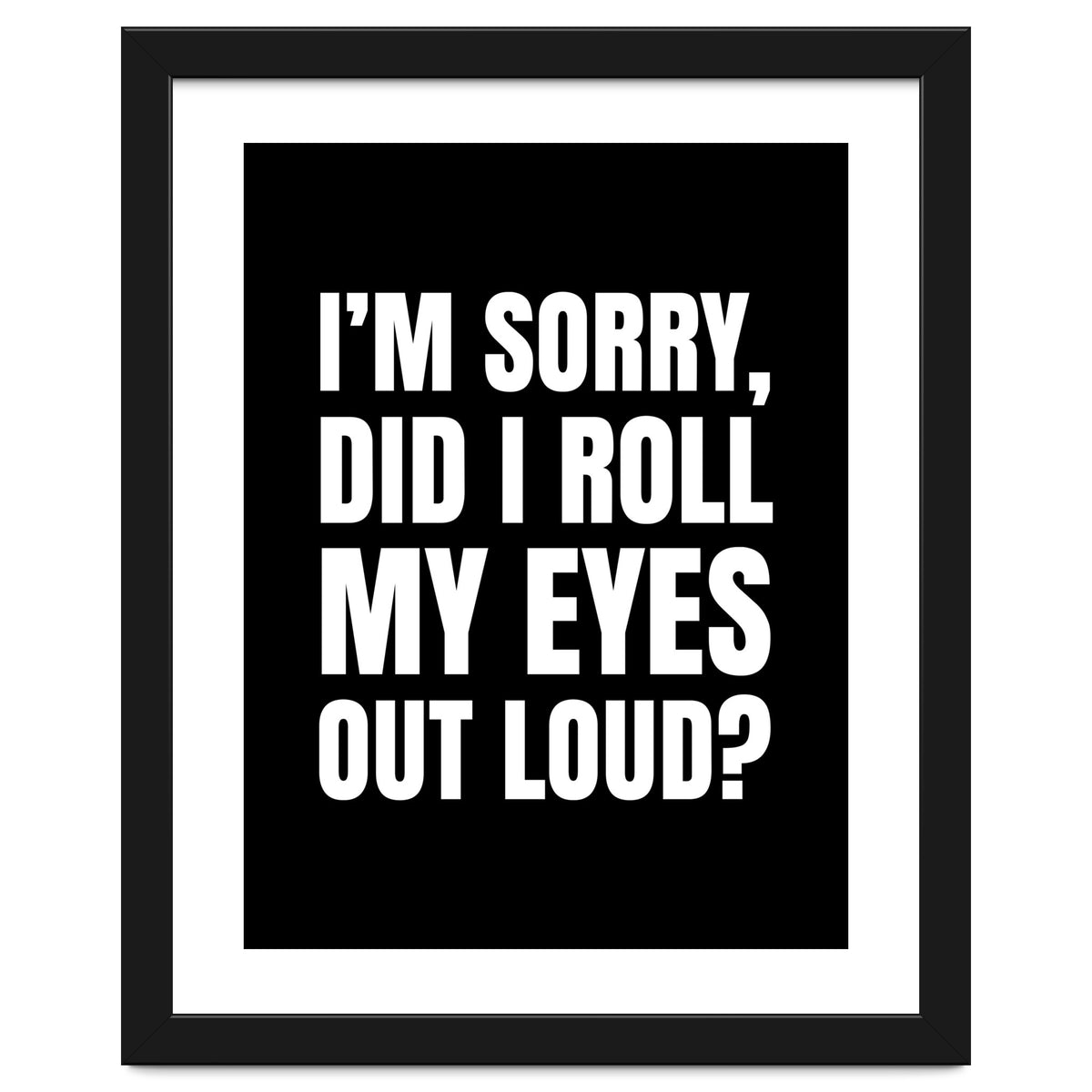 I'm Sorry Did I Roll My Eyes Out Loud Black