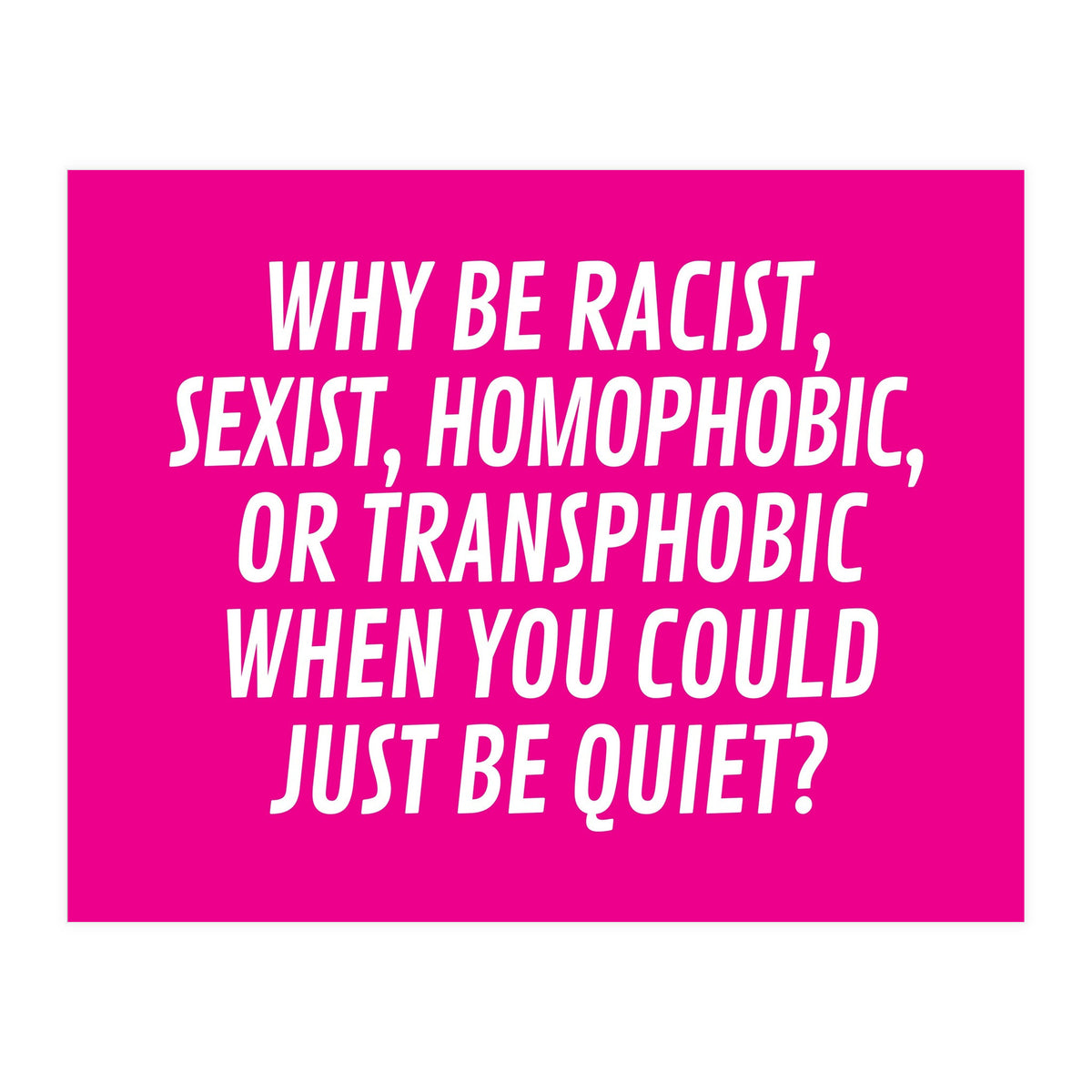 Why Be Racist, Sexist, Homophobic, Or Transphobic When You Could Just Be Quiet Pink (Print Only)