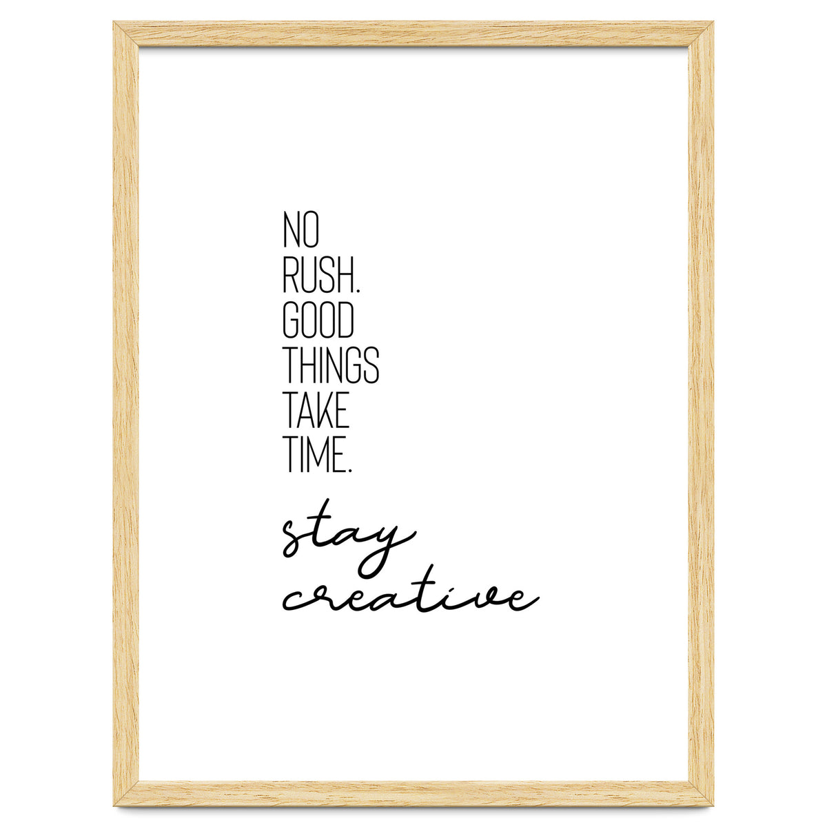NO RUSH. GOOD THINGS TAKE TIME. STAY CREATIVE.
