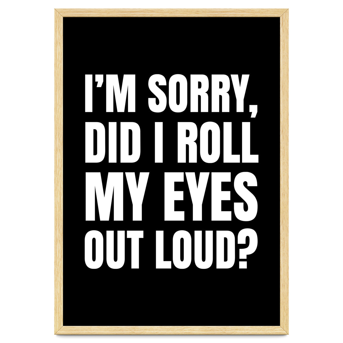 I'm Sorry Did I Roll My Eyes Out Loud Black