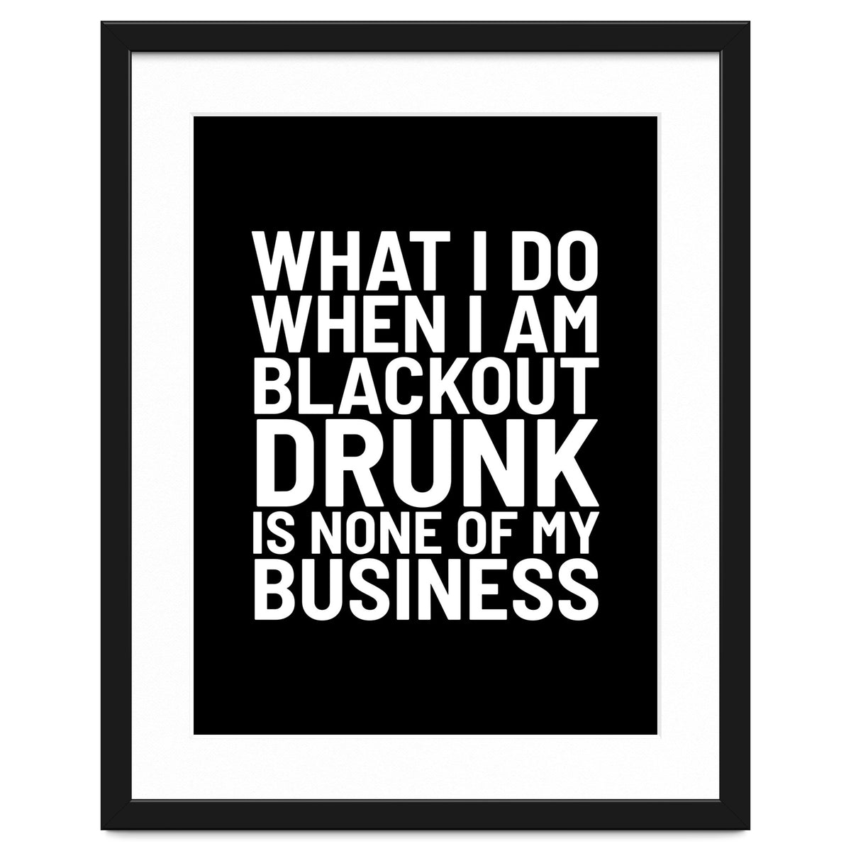 What I Do When I Am Blackout Drunk Is None Of My Business Black