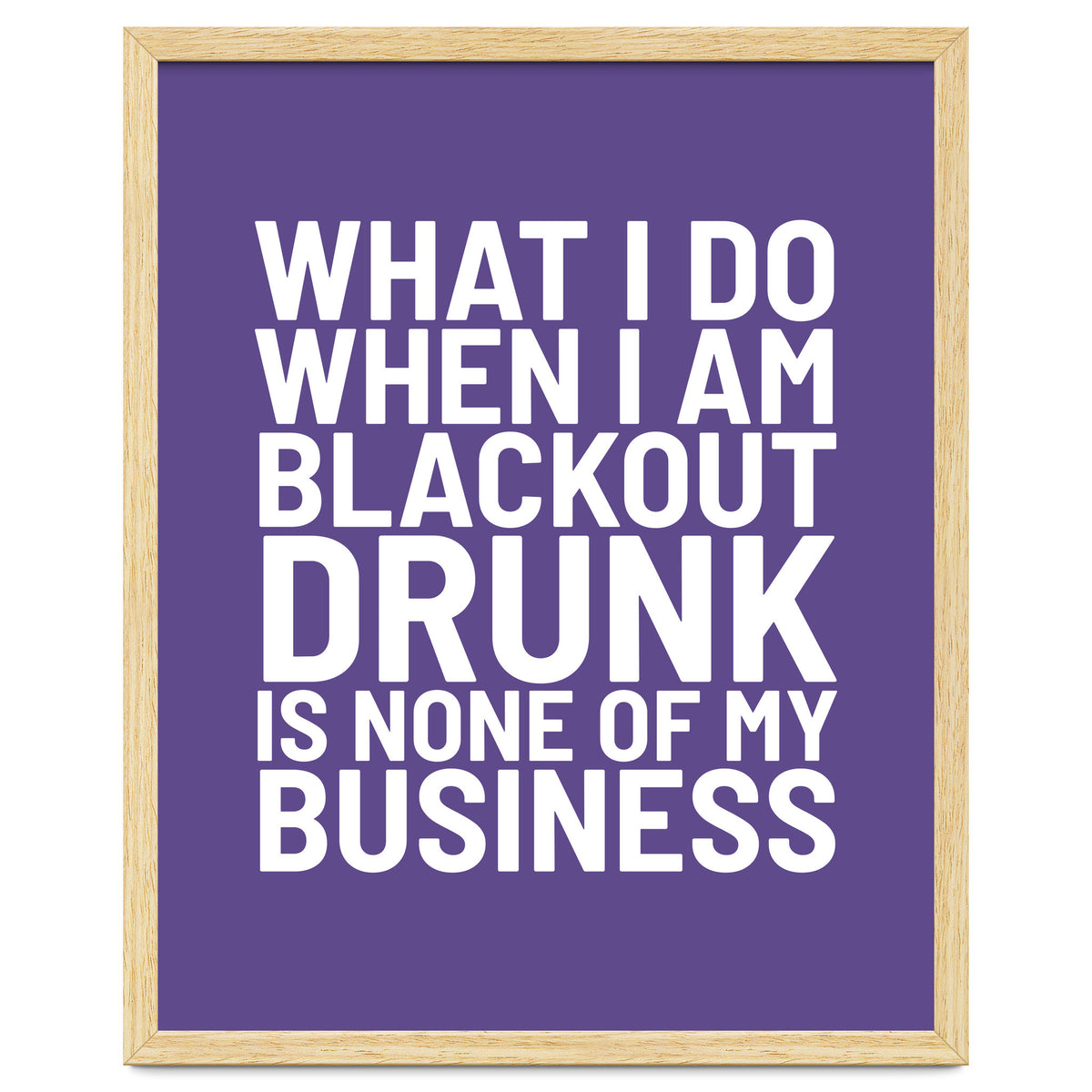 What I Do When I Am Blackout Drunk Is None Of My Business Ultra Violet