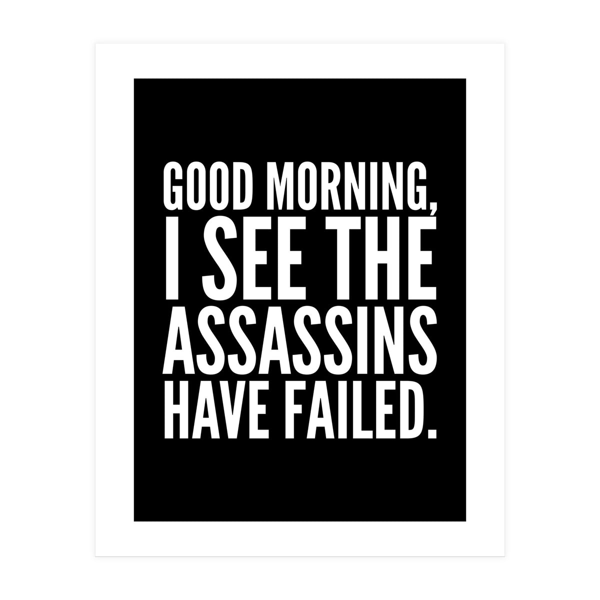 Good Morning I See The Assasins Have Failed Black (Print Only)