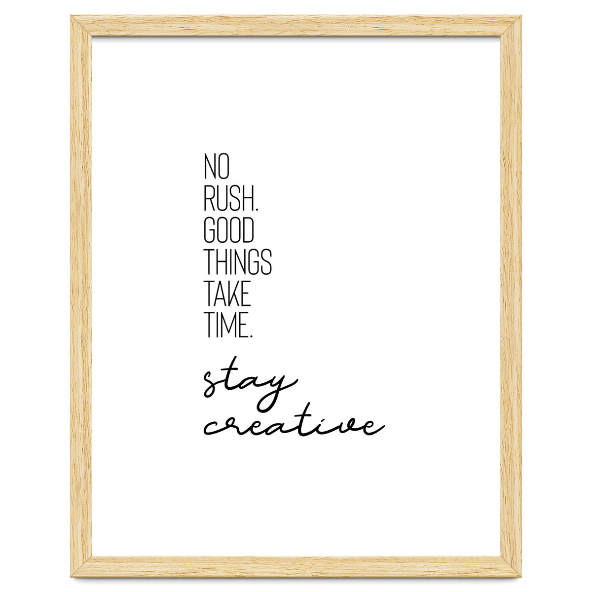 NO RUSH. GOOD THINGS TAKE TIME. STAY CREATIVE.