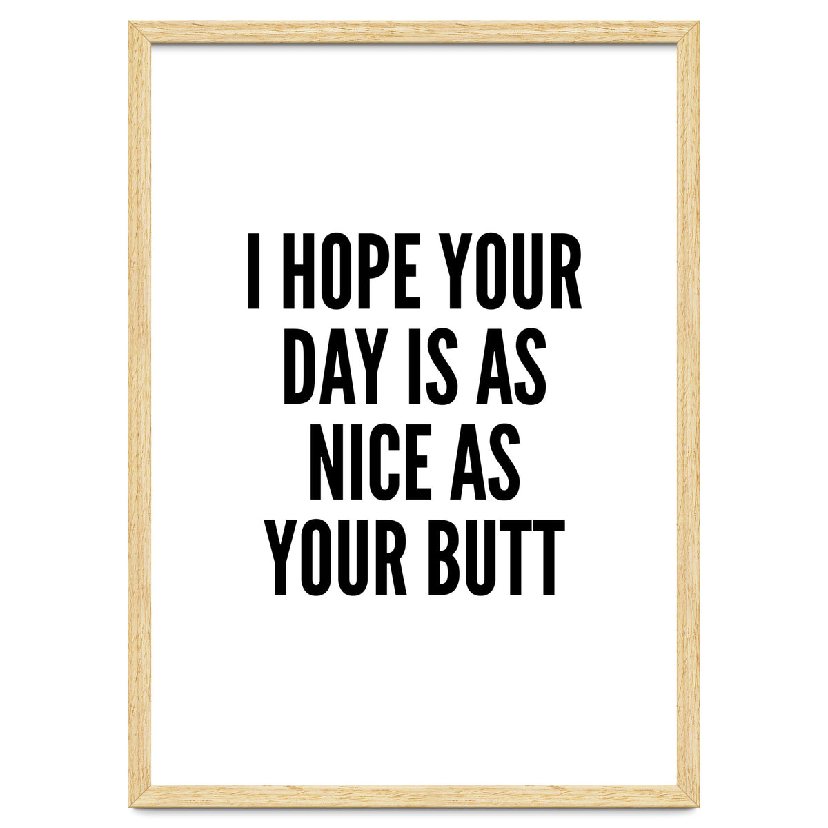 I Hope Your Day Is As Nice As Your Butt