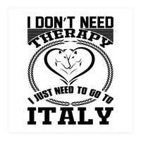 I Don`t Need Therapy I Need To Go To Italy  (Print Only)