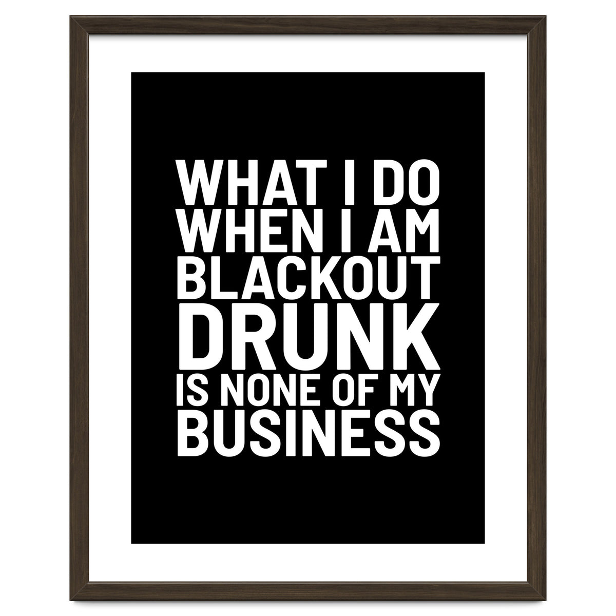 What I Do When I Am Blackout Drunk Is None Of My Business Black