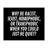 Why Be Racist, Sexist, Homophobic, Or Transphobic When You Could Just Be Quiet Black (Print Only) thumbnail