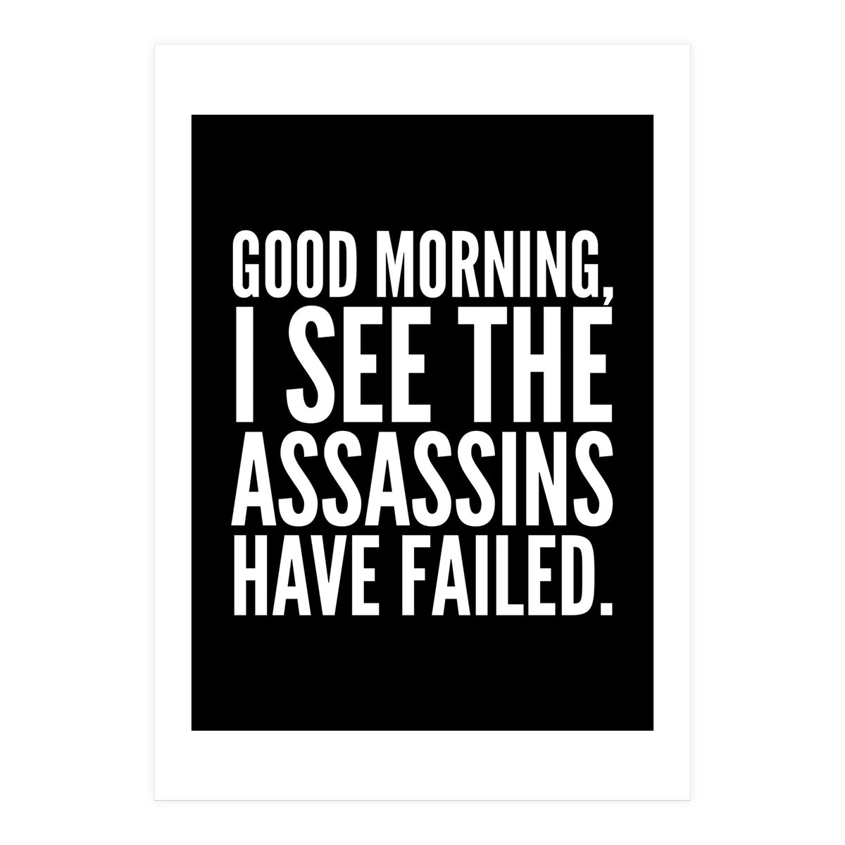 Good Morning I See The Assasins Have Failed Black (Print Only)