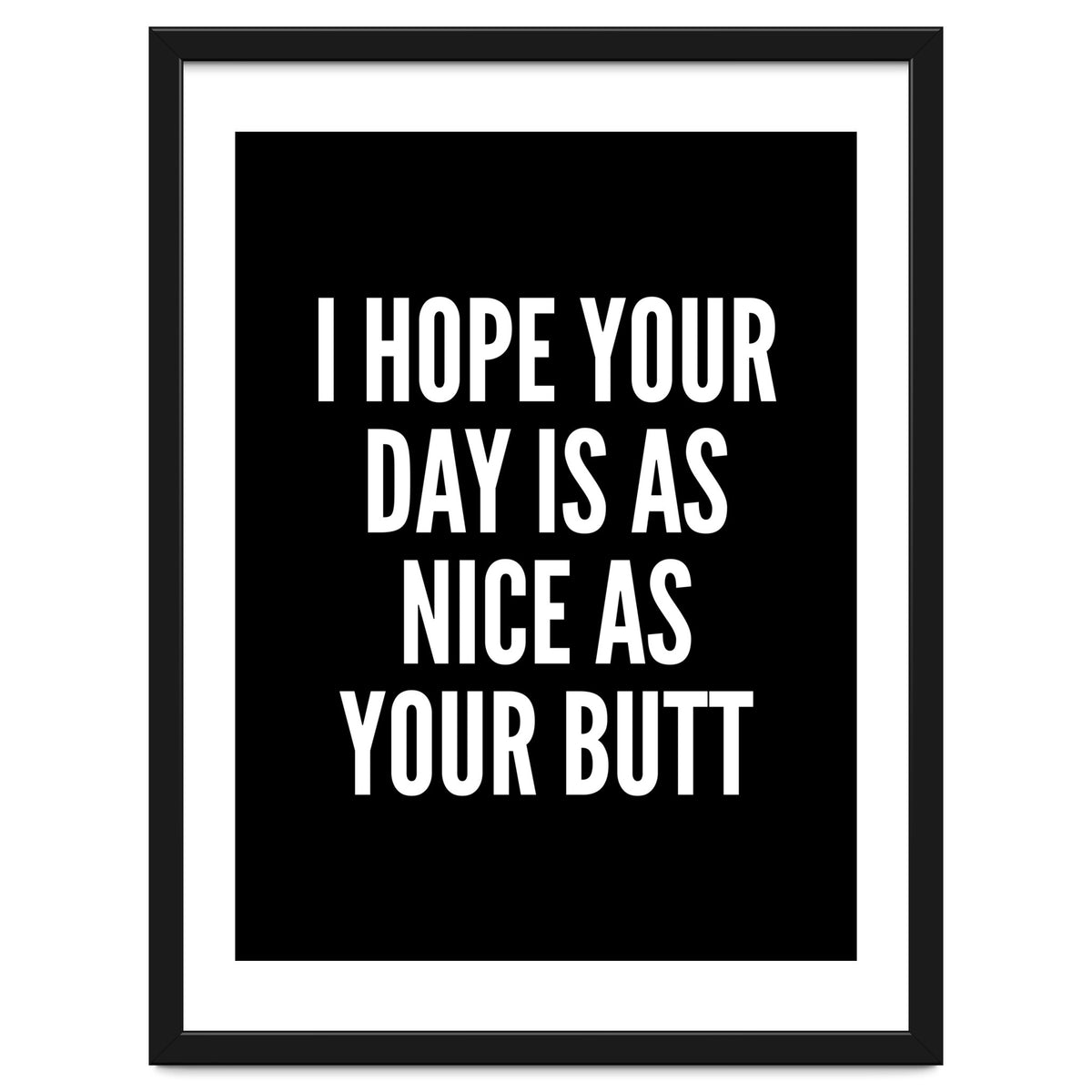 I Hope Your Day Is As Nice As Your Butt Black And White