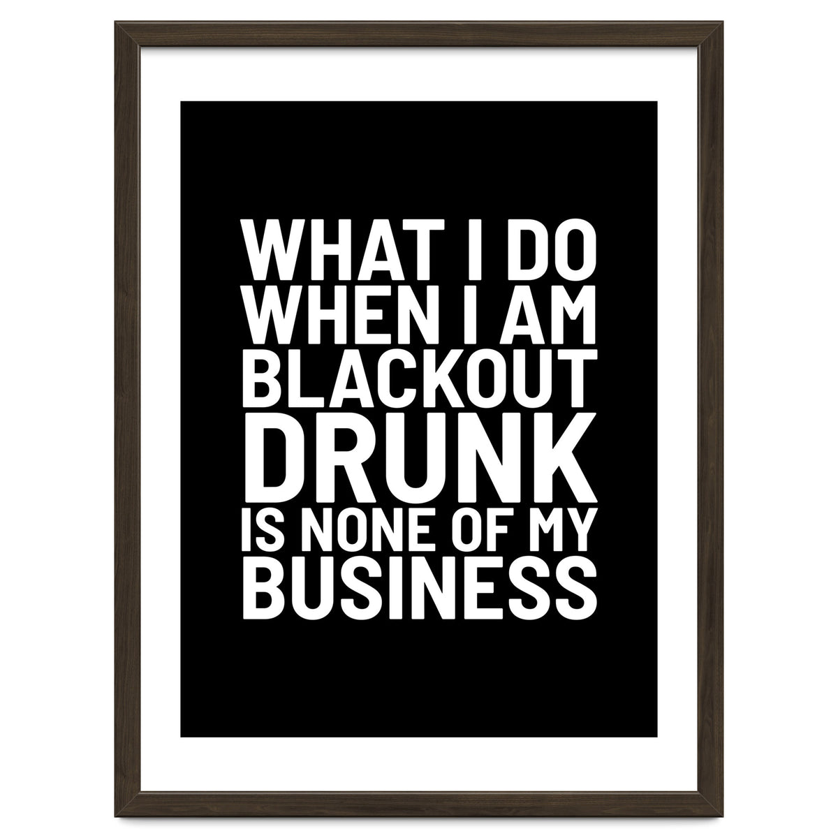 What I Do When I Am Blackout Drunk Is None Of My Business Black