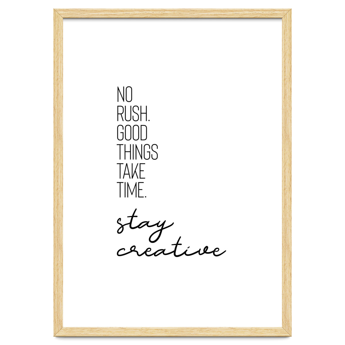 NO RUSH. GOOD THINGS TAKE TIME. STAY CREATIVE.
