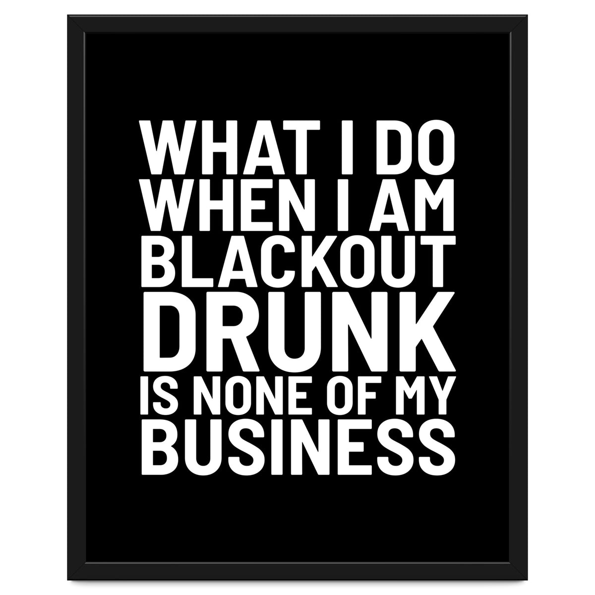 What I Do When I Am Blackout Drunk Is None Of My Business Black
