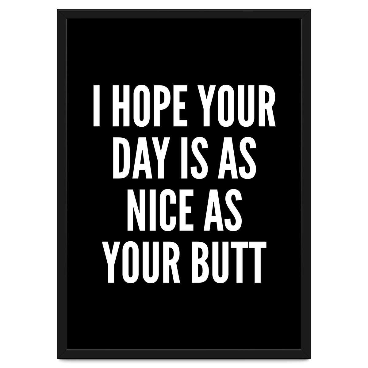 I Hope Your Day Is As Nice As Your Butt Black And White