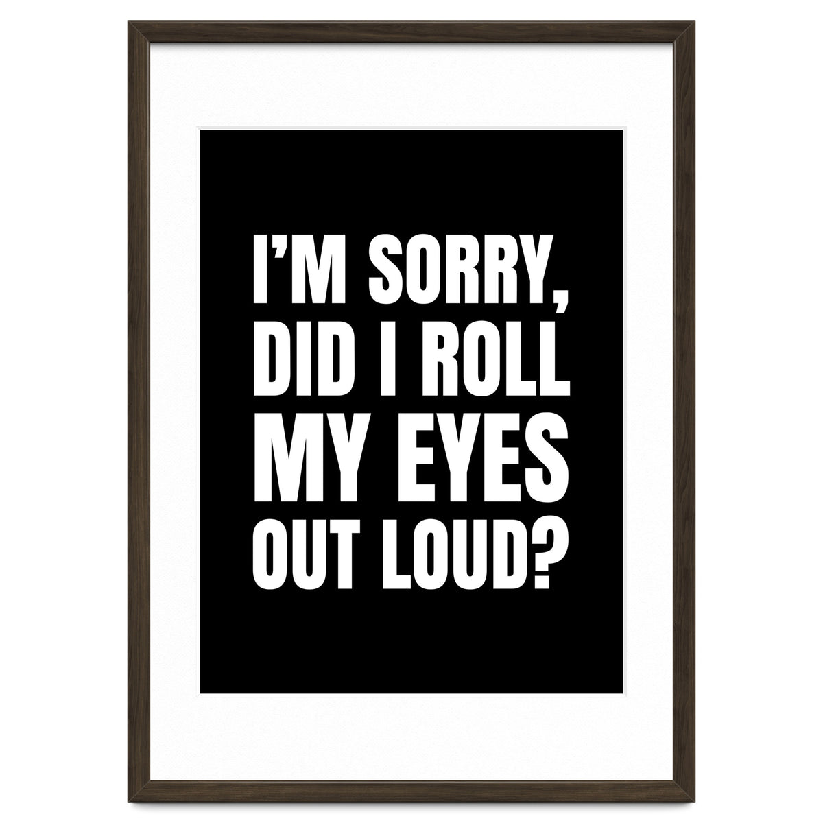 I'm Sorry Did I Roll My Eyes Out Loud Black