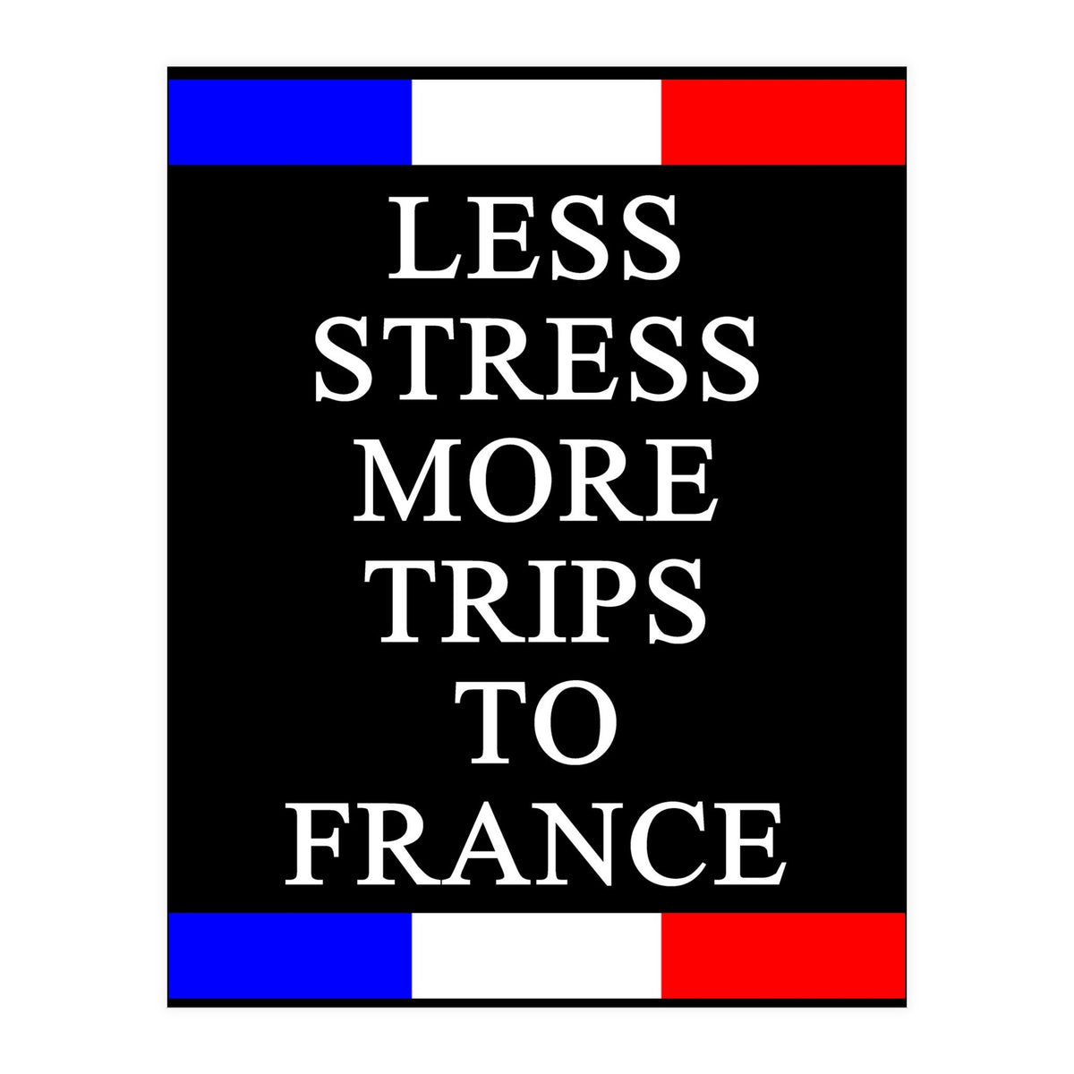 Less Strees More Trips To France (Print Only)