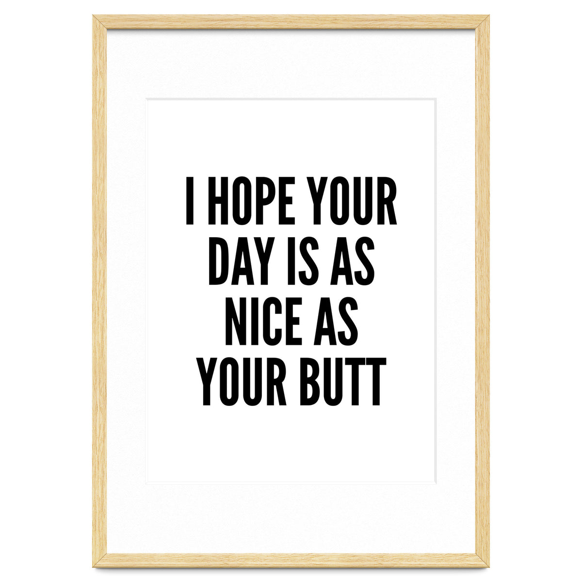I Hope Your Day Is As Nice As Your Butt