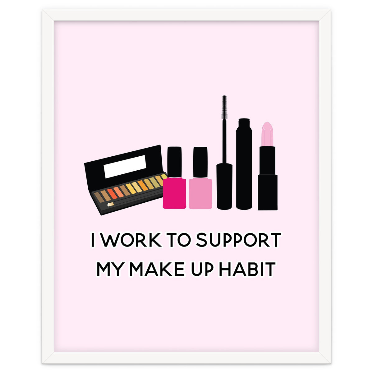 I Work To Support My Make Up Habit Print