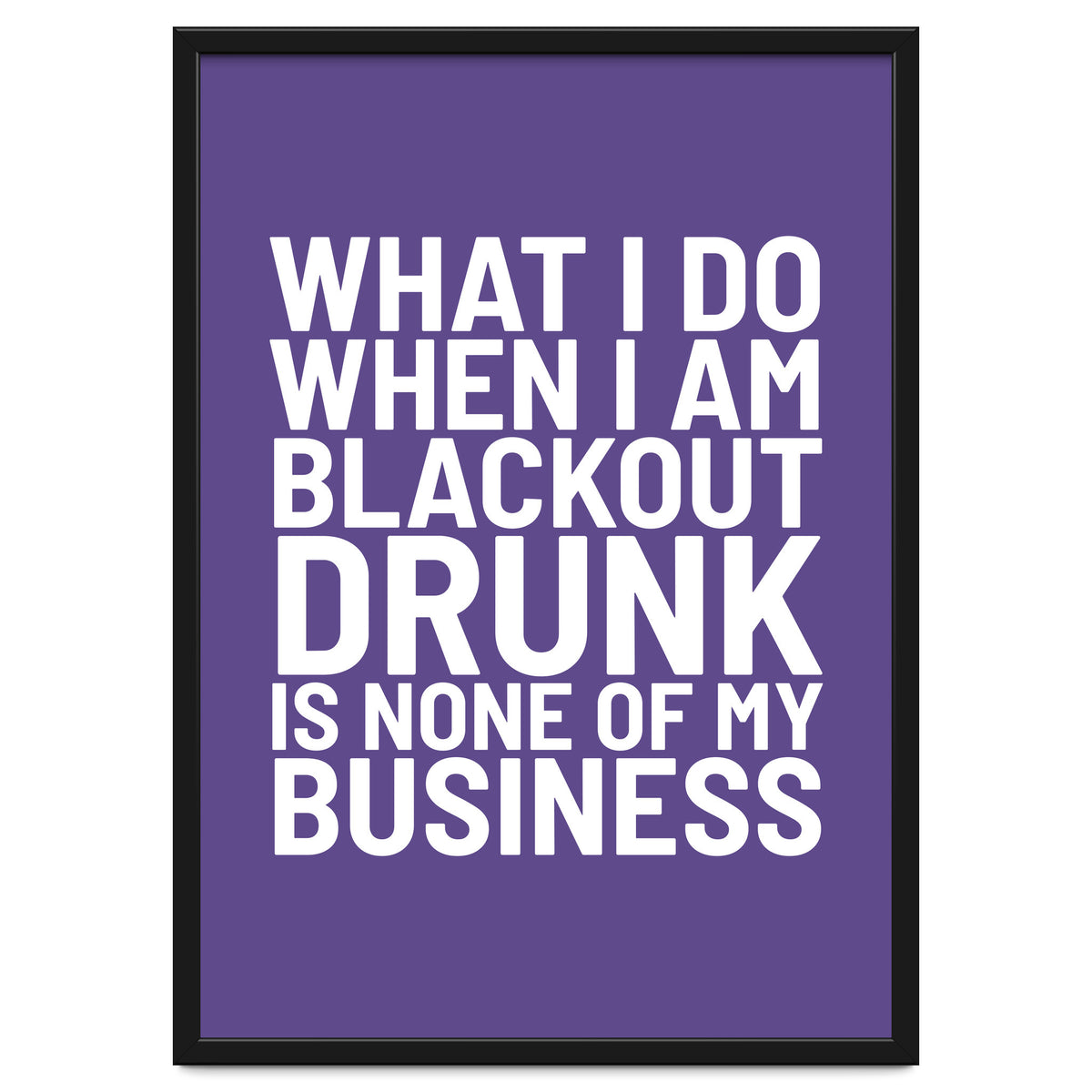 What I Do When I Am Blackout Drunk Is None Of My Business Ultra Violet