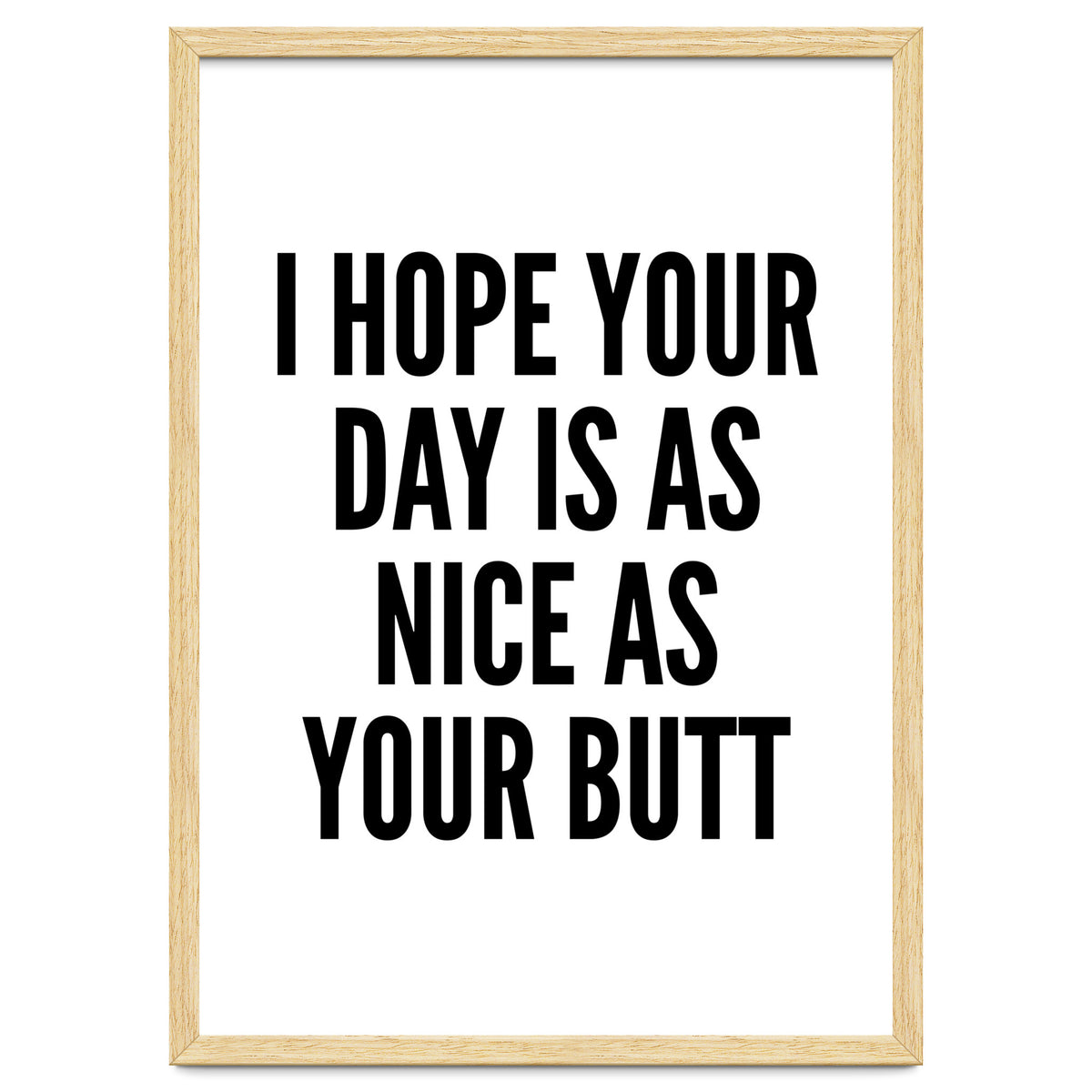 I Hope Your Day Is As Nice As Your Butt