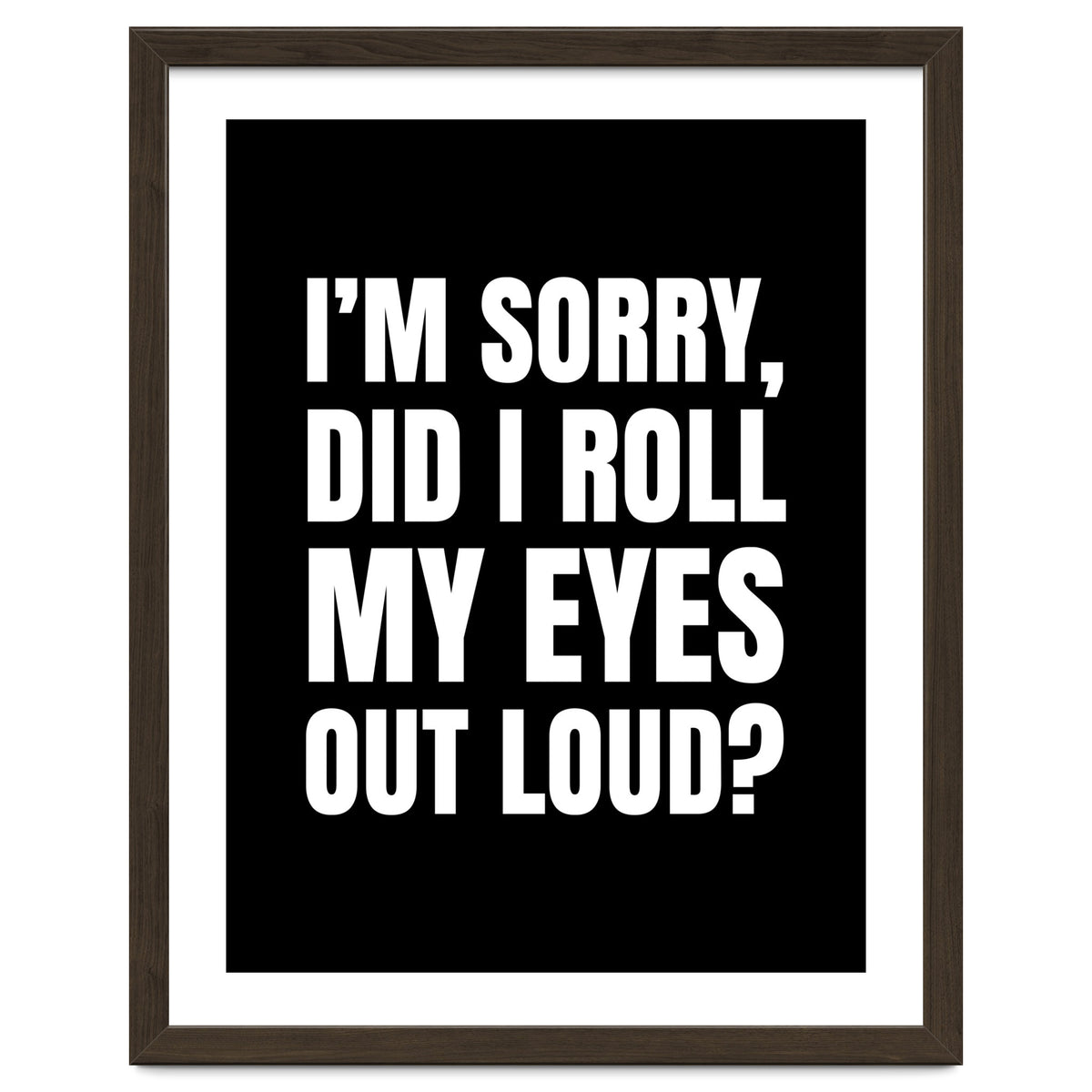 I'm Sorry Did I Roll My Eyes Out Loud Black