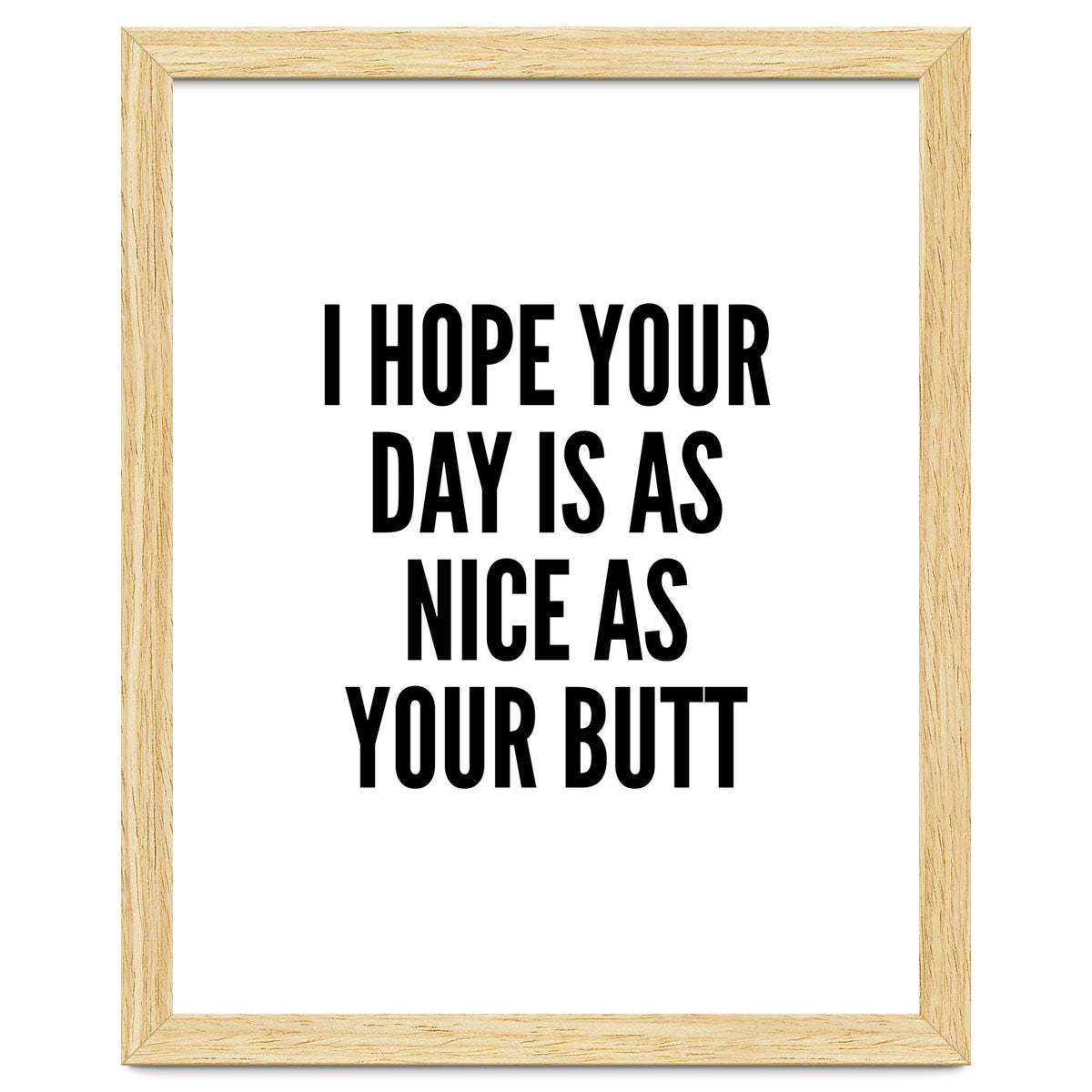 I Hope Your Day Is As Nice As Your Butt