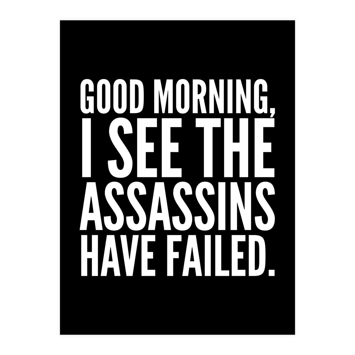 Good Morning I See The Assasins Have Failed Black (Print Only)
