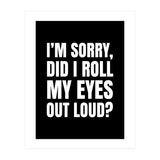 I'm Sorry Did I Roll My Eyes Out Loud Black (Print Only) thumbnail