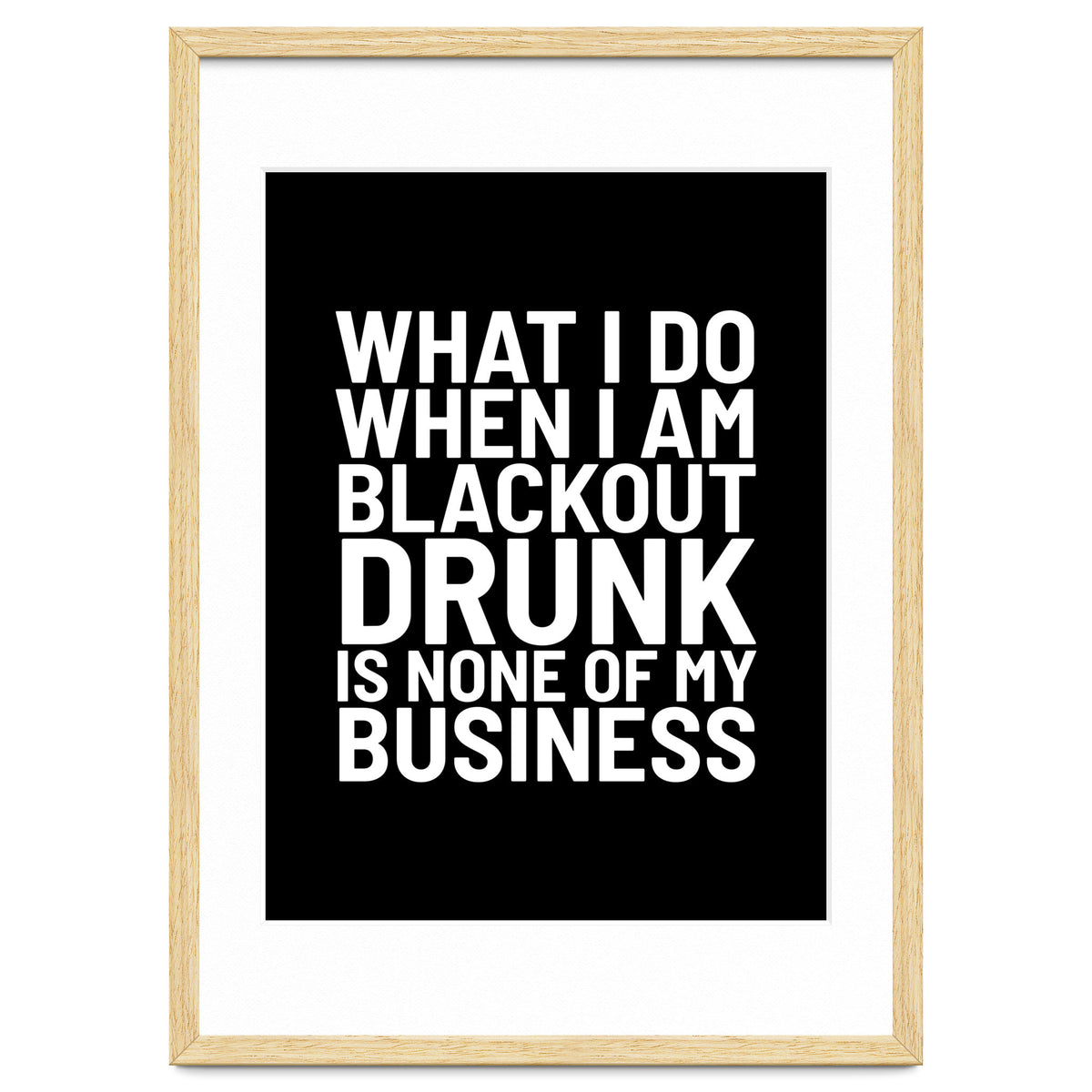 What I Do When I Am Blackout Drunk Is None Of My Business Black