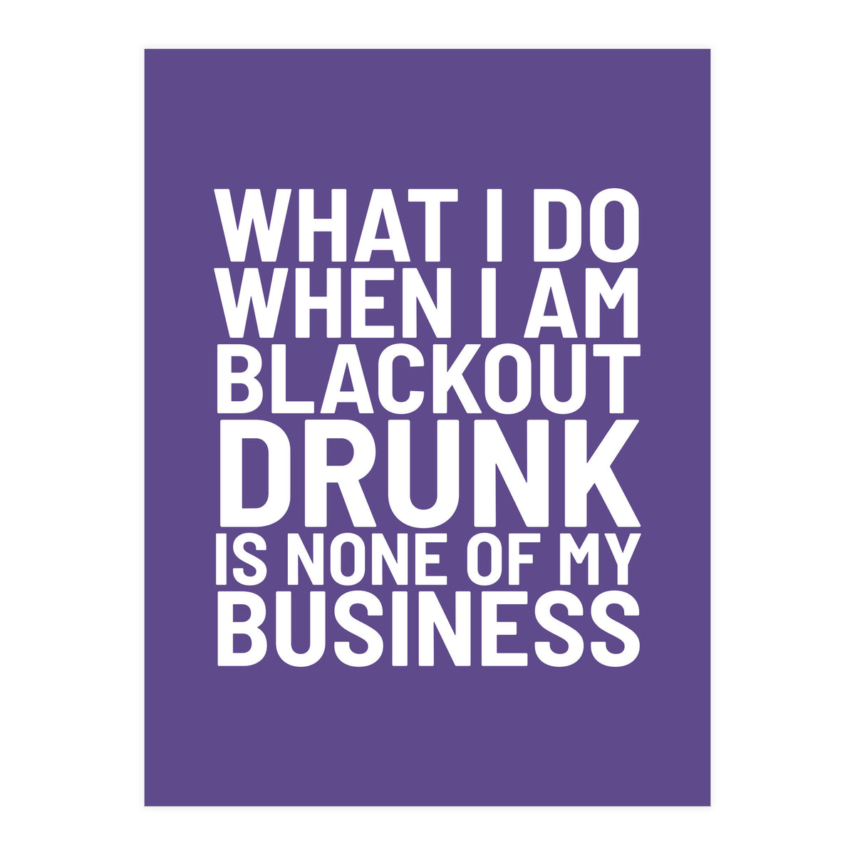 What I Do When I Am Blackout Drunk Is None Of My Business Ultra Violet (Print Only)