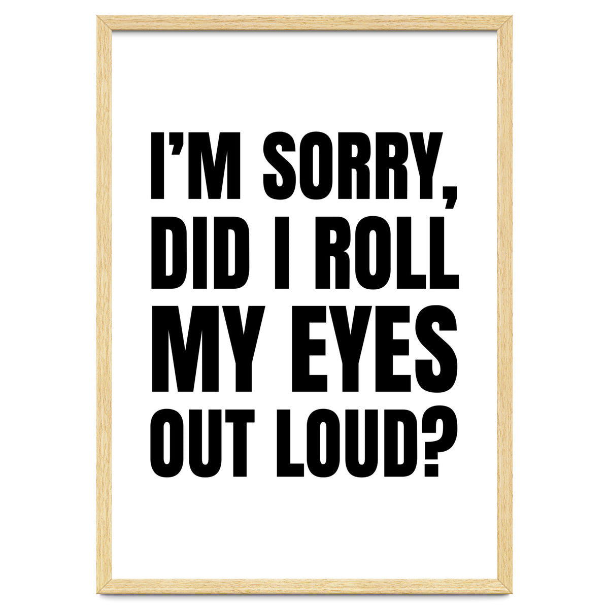 I'm Sorry Did I Roll My Eyes Out Loud