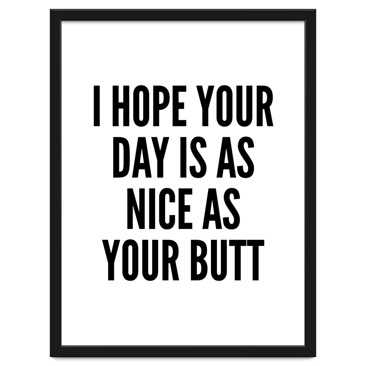 I Hope Your Day Is As Nice As Your Butt