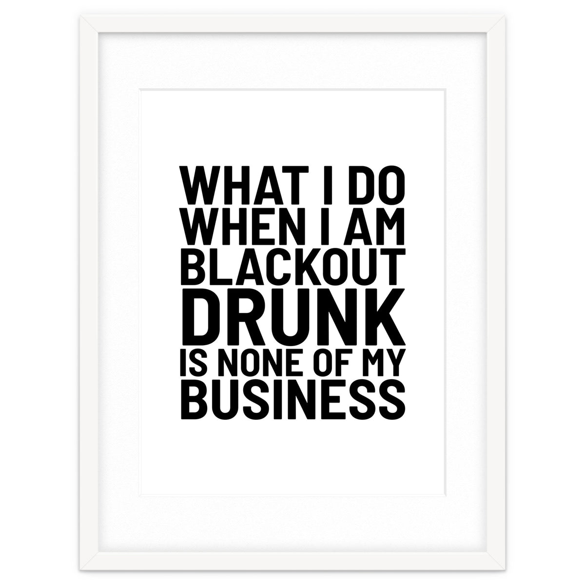What I Do When I Am Blackout Drunk Is None Of My Business