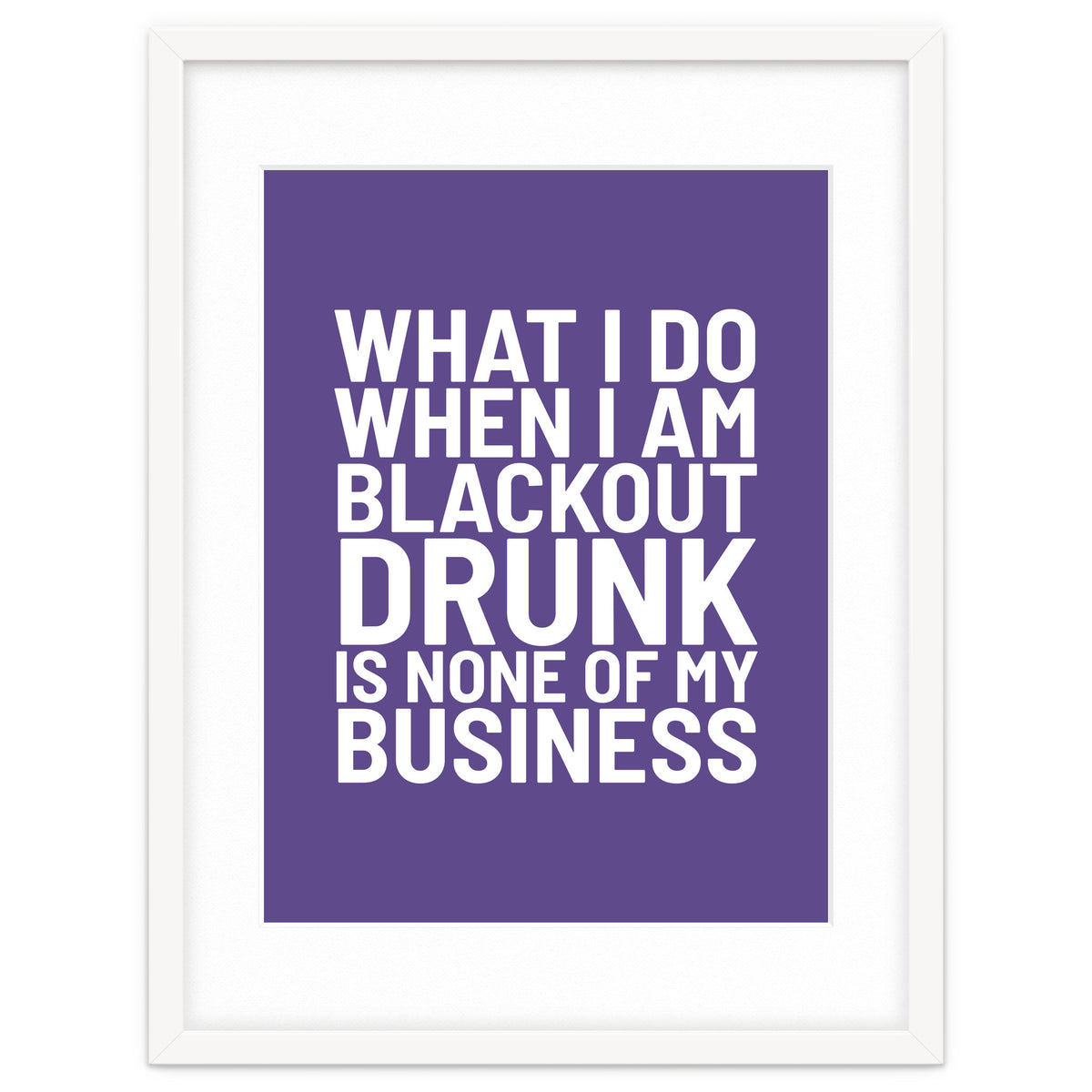 What I Do When I Am Blackout Drunk Is None Of My Business Ultra Violet