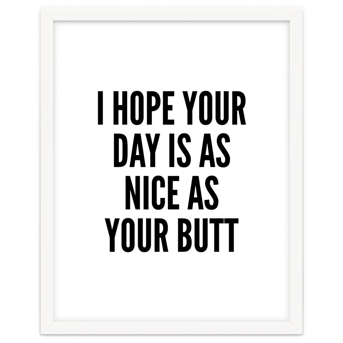 I Hope Your Day Is As Nice As Your Butt