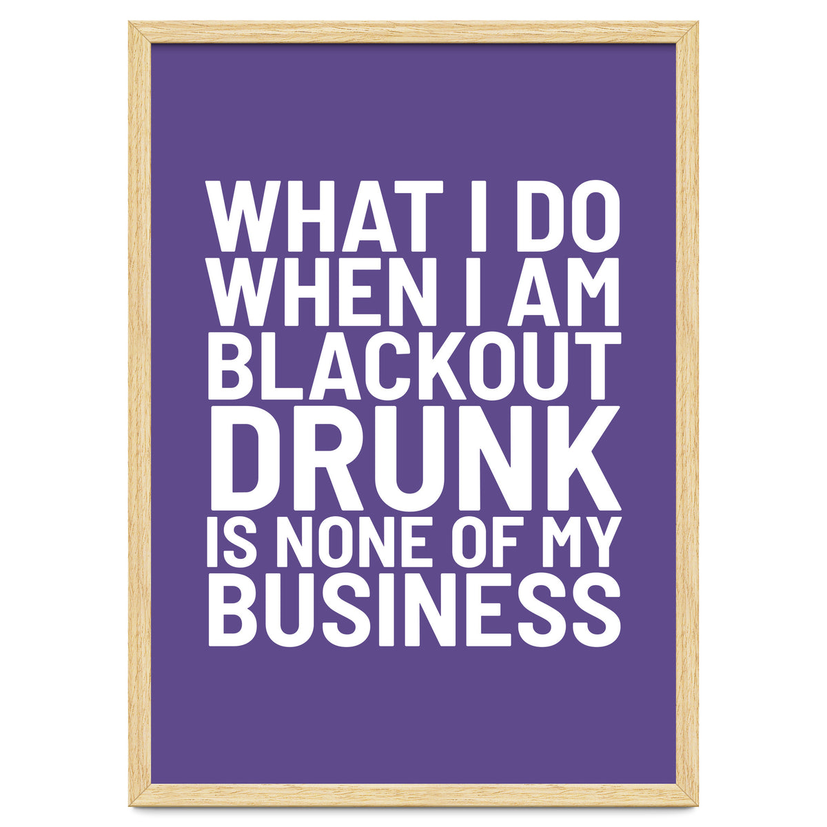 What I Do When I Am Blackout Drunk Is None Of My Business Ultra Violet