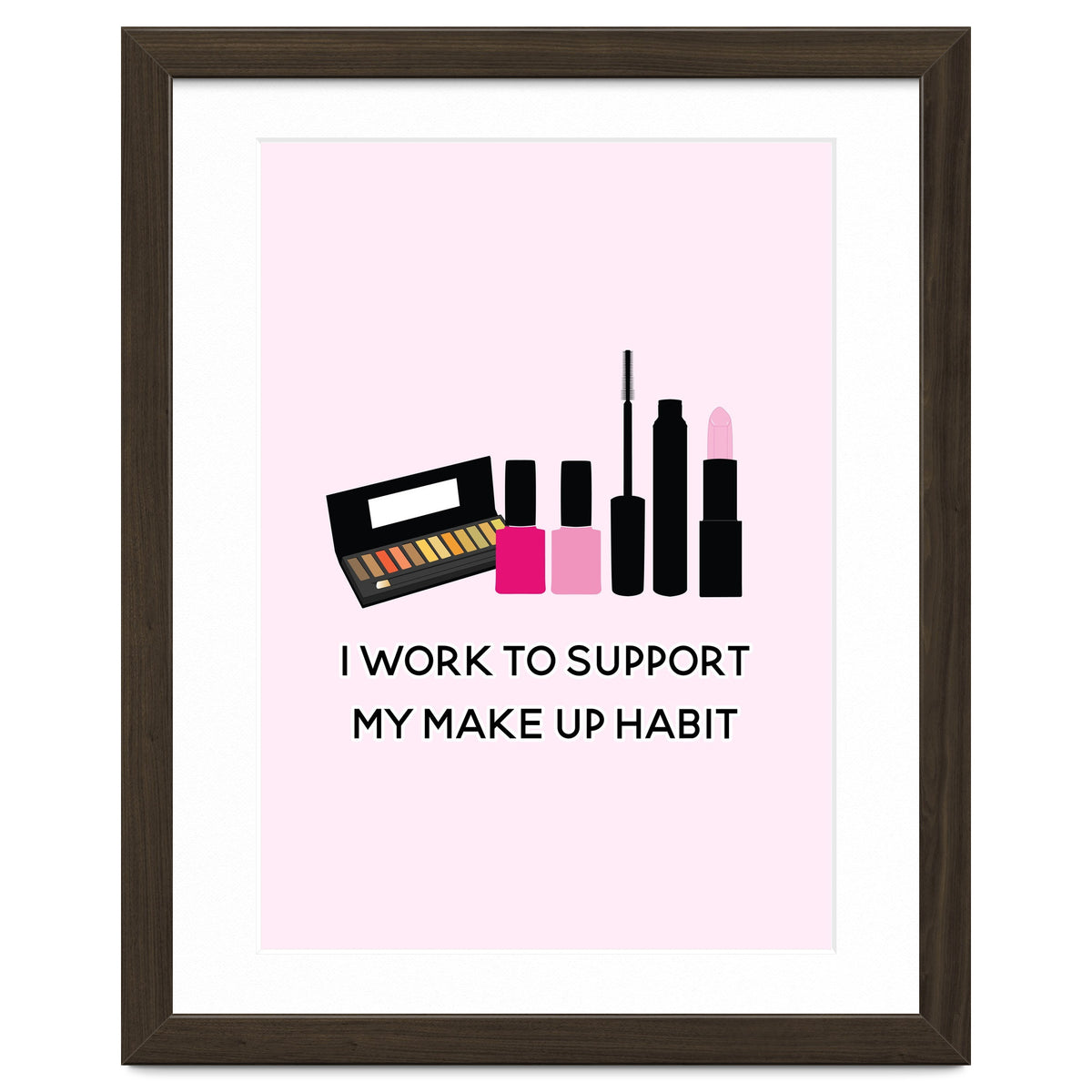 I Work To Support My Make Up Habit Print
