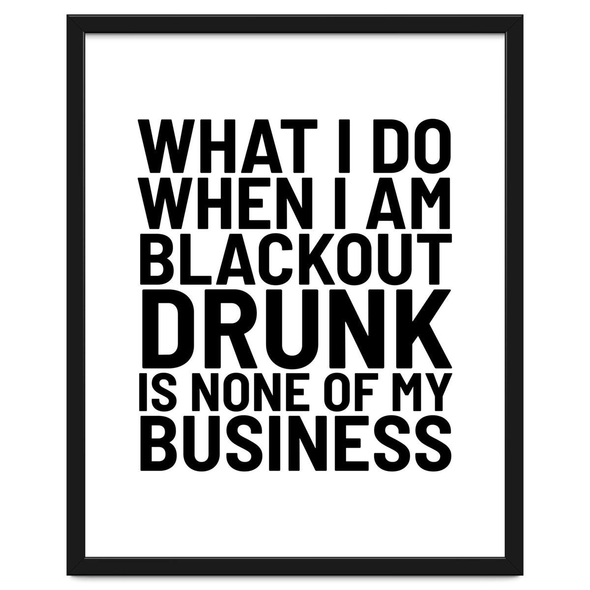 What I Do When I Am Blackout Drunk Is None Of My Business