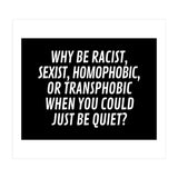 Why Be Racist, Sexist, Homophobic, Or Transphobic When You Could Just Be Quiet Black (Print Only) thumbnail