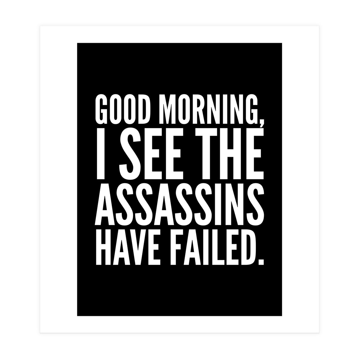 Good Morning I See The Assasins Have Failed Black (Print Only)