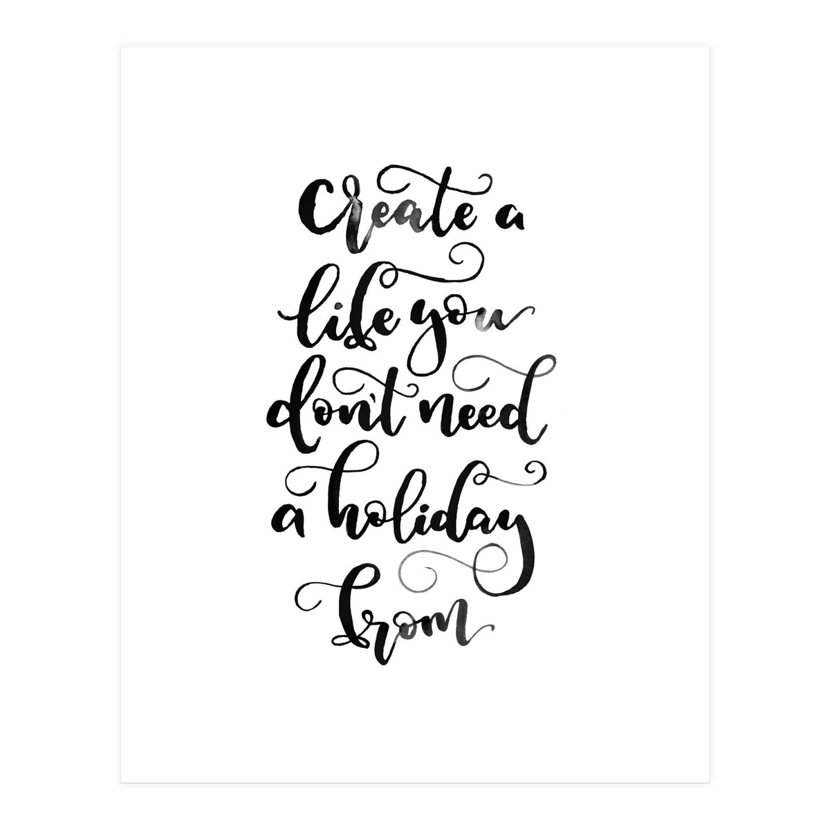 Create A Life You Don't Need A Holiday From (Print Only)