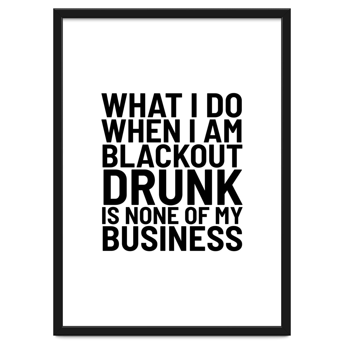 What I Do When I Am Blackout Drunk Is None Of My Business