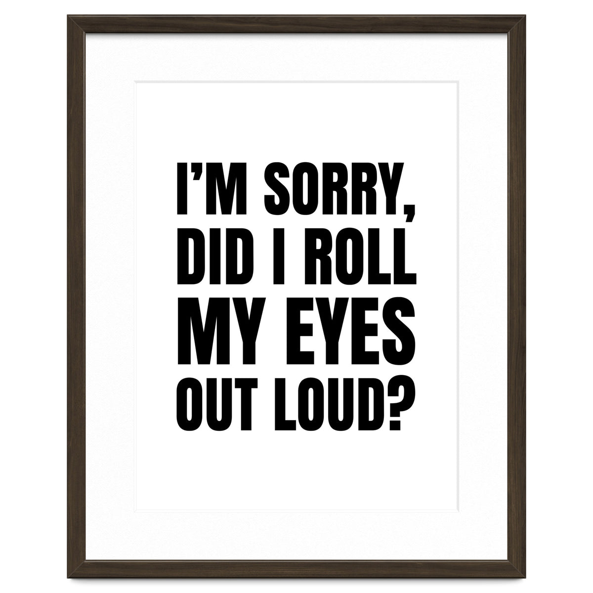 I'm Sorry Did I Roll My Eyes Out Loud