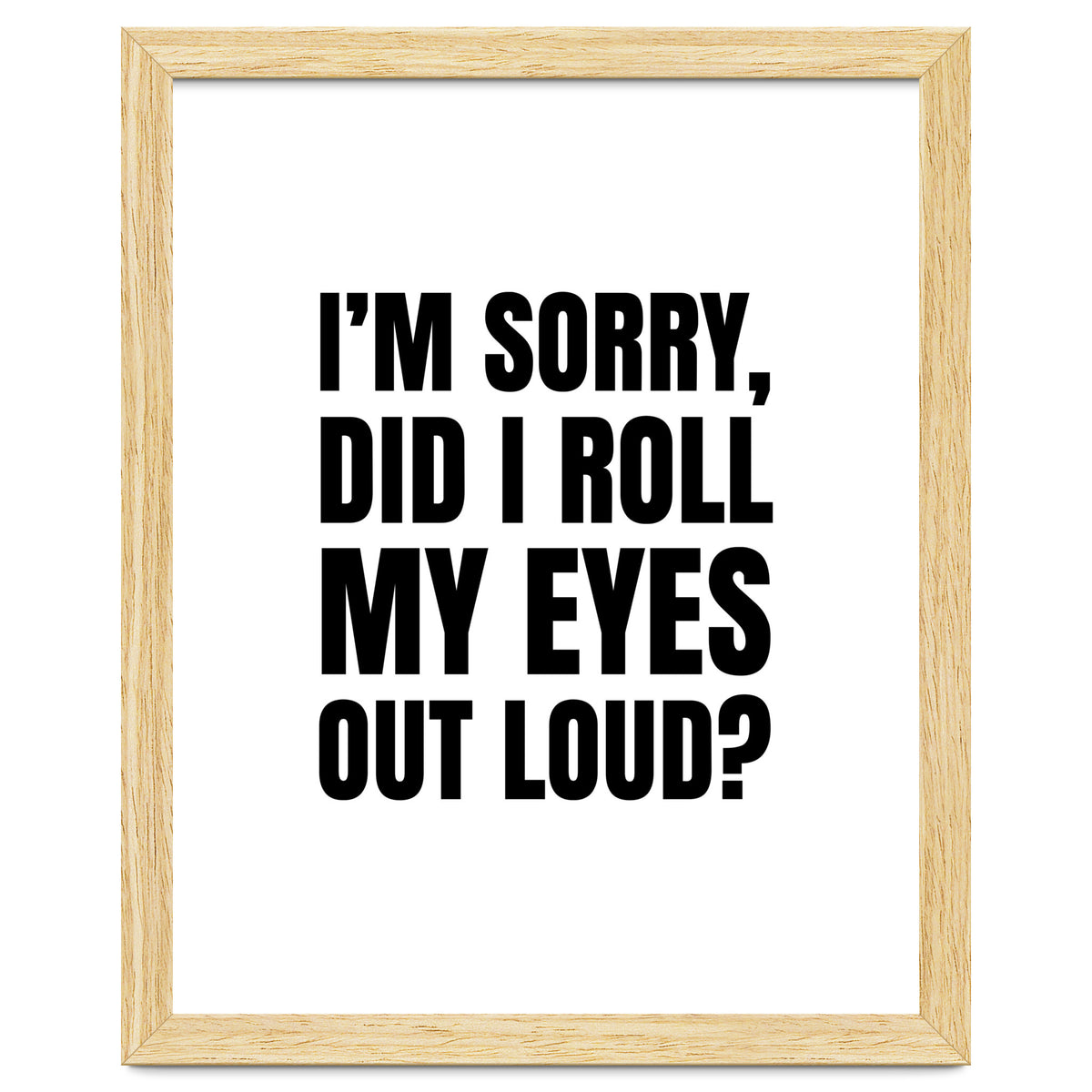 I'm Sorry Did I Roll My Eyes Out Loud