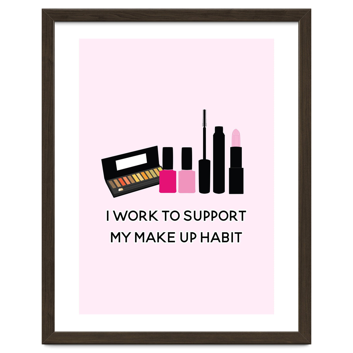 I Work To Support My Make Up Habit Print